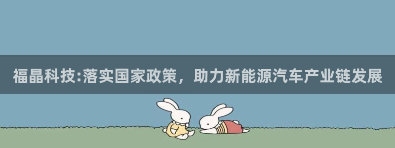 福晶科技:落实国家政策，助力新能源汽车产业链发展