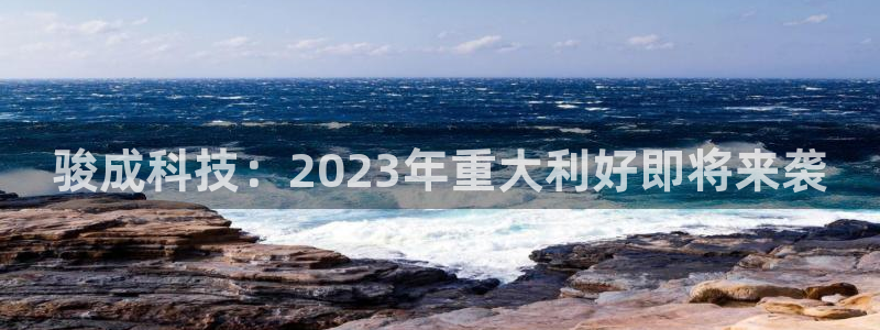 骏成科技：2023年重大利好即将来袭