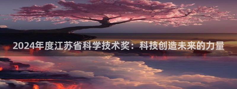 2024年度江苏省科学技术奖：科技创造未来的力量