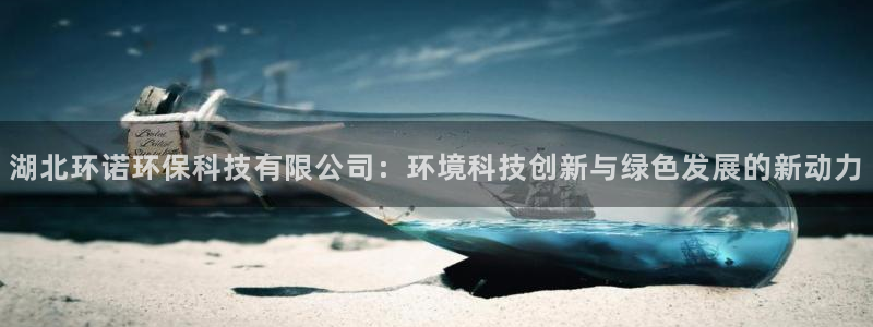 湖北环诺环保科技有限公司：环境科技创新与绿色发展的新动力