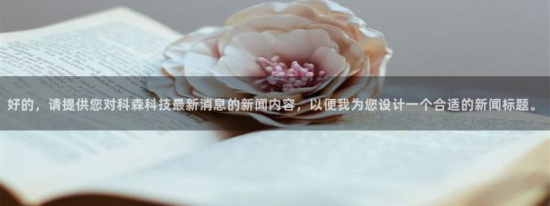 好的，请提供您对科森科技最新消息的新闻内容，以便我为您设计一个合适的新闻标题。
