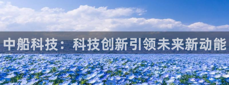 中船科技：科技创新引领未来新动能