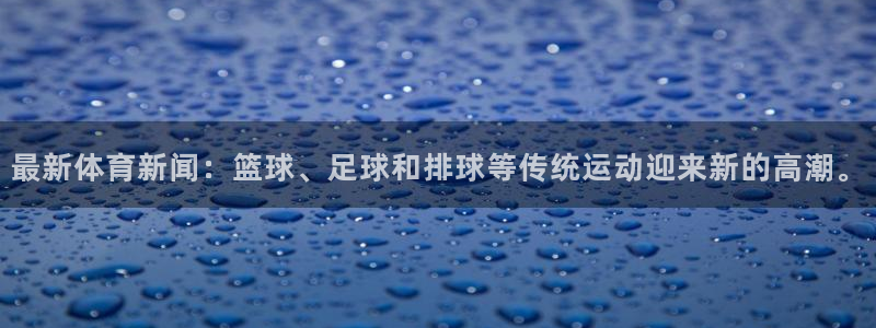最新体育新闻：篮球、足球和排球等传统运动迎来新的高潮。