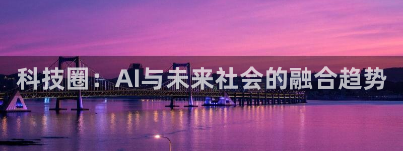 科技圈：AI与未来社会的融合趋势