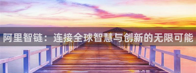 阿里智链：连接全球智慧与创新的无限可能